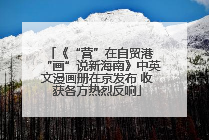 《“营”在自贸港 “画”说新海南》中英文漫画册在京发布 收获各方热烈反响