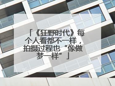 《狂野时代》每个人看都不一样，拍摄过程也“像做梦一样”