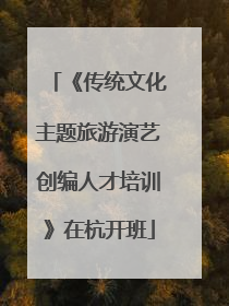 《传统文化主题旅游演艺创编人才培训》在杭开班