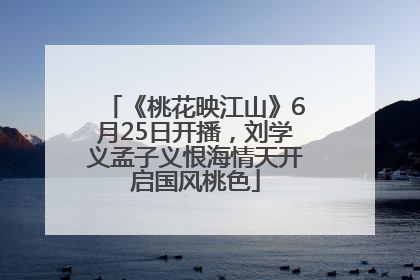 《桃花映江山》6月25日开播，刘学义孟子义恨海情天开启国风桃色