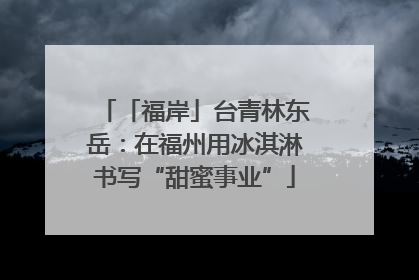 「福岸」台青林东岳：在福州用冰淇淋书写“甜蜜事业”