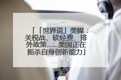 「世界说」美媒：关税战、砍经费、排外政策……美国正在扼杀自身创新能力