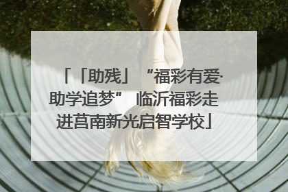 「助残」“福彩有爱·助学追梦” 临沂福彩走进莒南新光启智学校