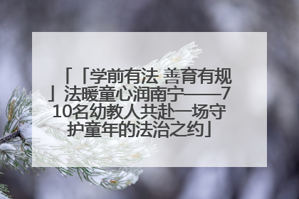 「学前有法 善育有规」法暖童心润南宁——710名幼教人共赴一场守护童年的法治之约