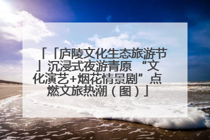「庐陵文化生态旅游节」沉浸式夜游青原 “文化演艺+烟花情景剧”点燃文旅热潮（图）
