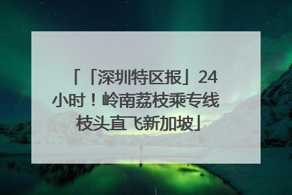 「深圳特区报」24小时！岭南荔枝乘专线 枝头直飞新加坡