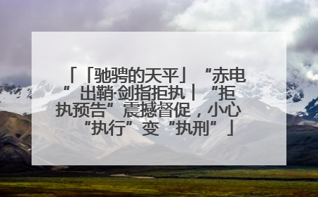 「驰骋的天平」“赤电”出鞘·剑指拒执︱“拒执预告”震撼督促，小心“执行”变“执刑”