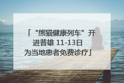 “熊猫健康列车”开进普雄 11-13日为当地患者免费诊疗