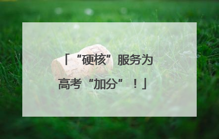 “硬核”服务为高考“加分”！