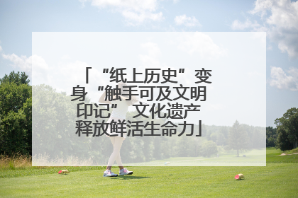“纸上历史”变身“触手可及文明印记” 文化遗产释放鲜活生命力