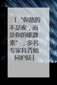 “你熬的不是夜，而是你的雄激素”，多名专家科普如何护肤