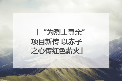 “为烈士寻亲”项目新传 以赤子之心传红色薪火