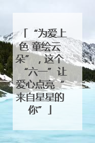 “为爱上色 童绘云朵”，这个“六一”让爱心点亮“来自星星的你”