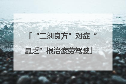 “三剂良方”对症“夏乏”根治疲劳驾驶
