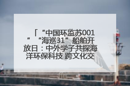 “中国环监苏001”“海巡31”船舶开放日：中外学子共探海洋环保科技 跨文化交流筑牢“蓝色”友谊