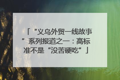 “义乌外贸一线故事”系列报道之一：高标准不是“没苦硬吃”