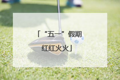 “五一”假期 红红火火