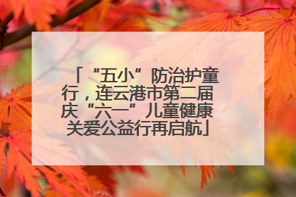 “五小”防治护童行，连云港市第二届庆“六一”儿童健康关爱公益行再启航