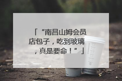 “南昌山姆会员店包子,吃到玻璃,真是要命!”