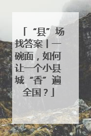 “县”场找答案丨一碗面，如何让一个小县城“香”遍全国？