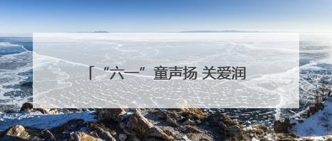 “六一”童声扬 关爱润童心——海南省各级妇联缤纷活动守护儿童成长