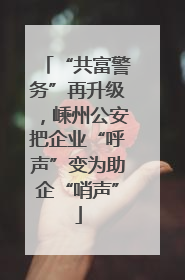 “共富警务”再升级，嵊州公安把企业“呼声”变为助企“哨声”