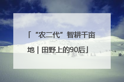 “农二代”智耕千亩地｜田野上的90后
