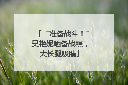 “准备战斗！”吴艳妮晒备战照，大长腿吸睛