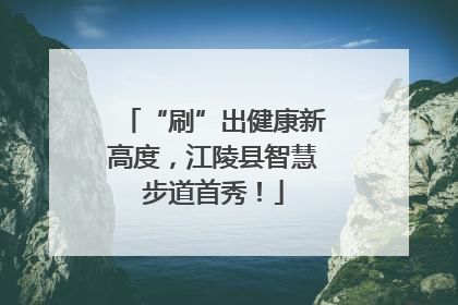“刷”出健康新高度，江陵县智慧步道首秀！