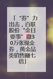 “券”力出击，百联股份“金日要事”撒30万张现金券，黄金品类销售翻七倍
