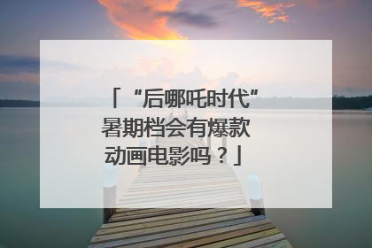 “后哪吒时代” 暑期档会有爆款动画电影吗？