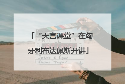 “天宫课堂”在匈牙利布达佩斯开讲