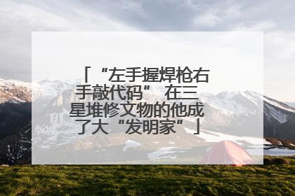 “左手握焊枪右手敲代码” 在三星堆修文物的他成了大“发明家”