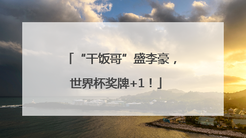 “干饭哥”盛李豪，世界杯奖牌+1！