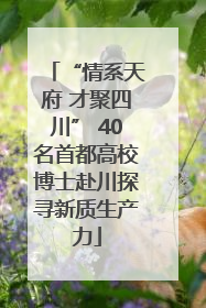 “情系天府 才聚四川” 40名首都高校博士赴川探寻新质生产力