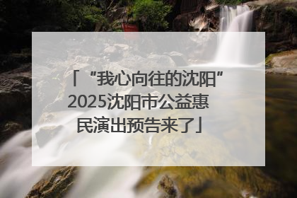 “我心向往的沈阳”2025沈阳市公益惠民演出预告来了
