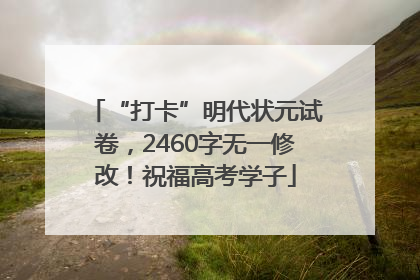 “打卡”明代状元试卷，2460字无一修改！祝福高考学子