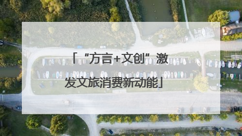 “方言+文创”激发文旅消费新动能