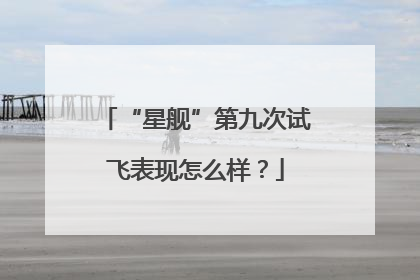 “星舰”第九次试飞表现怎么样？