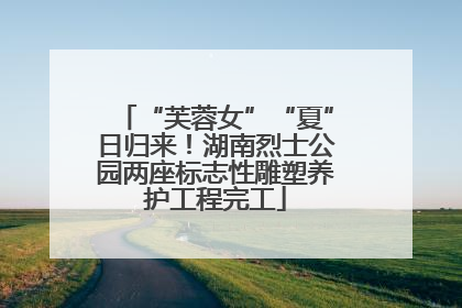 “芙蓉女”“夏”日归来！湖南烈士公园两座标志性雕塑养护工程完工