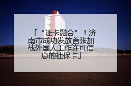 “证卡融合”！济南市成功发放首张加载外国人工作许可信息的社保卡