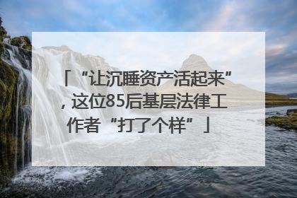 “让沉睡资产活起来”，这位85后基层法律工作者“打了个样”