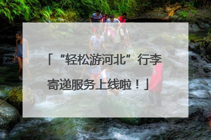 “轻松游河北”行李寄递服务上线啦！