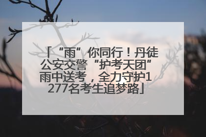 “雨”你同行！丹徒公安交警“护考天团”雨中送考，全力守护1277名考生追梦路