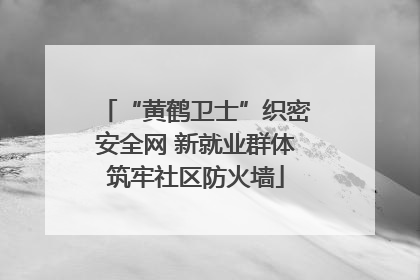 “黄鹤卫士”织密安全网 新就业群体筑牢社区防火墙