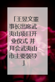 王昱文董事长出席武夷山项目开业仪式 并拜会武夷山市主要领导