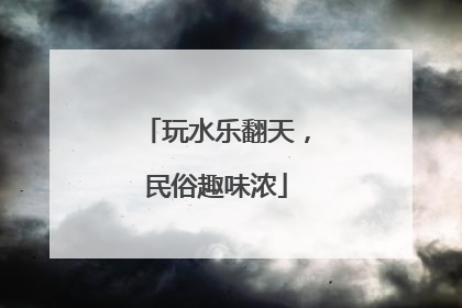 玩水乐翻天，民俗趣味浓