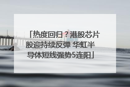 热度回归？港股芯片股迎持续反弹 华虹半导体短线强势5连阳