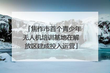 焦作市首个青少年无人机培训基地在解放区建成投入运营
