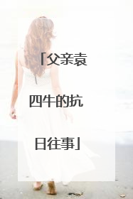 父亲袁四牛的抗日往事